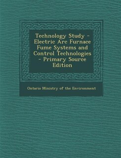 Couverture_Technology Study - Electric Arc Furnace Fume Systems and Control Technologies - Primary Source Edition
