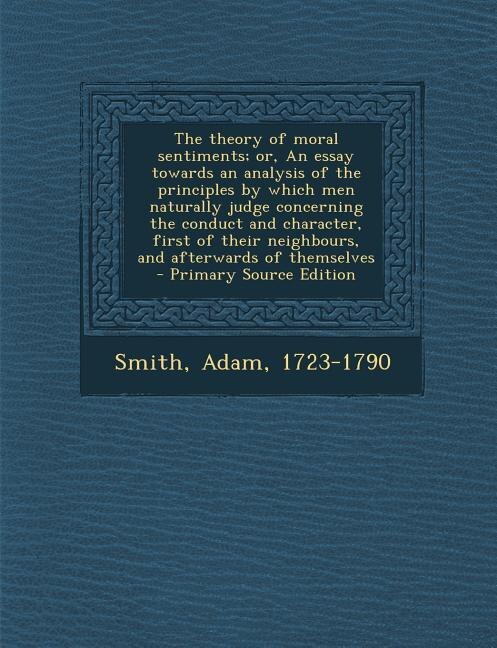 Front cover_The theory of moral sentiments; or, An essay towards an analysis of the principles by which men naturally judge concerning the conduct and character, first of their neighbours, and afterwards of themselves - Primary Source Edition
