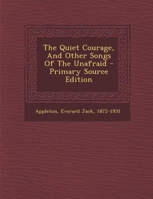 The Quiet Courage, And Other Songs Of The Unafraid - Primary Source Edition