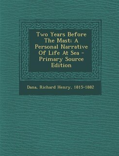 Two Years Before The Mast; A Personal Narrative Of Life At Sea - Primary Source Edition