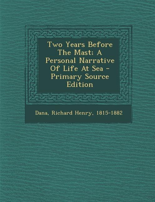 Two Years Before The Mast; A Personal Narrative Of Life At Sea - Primary Source Edition
