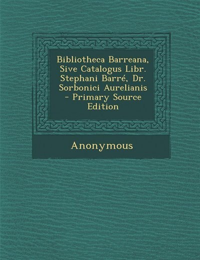 Couverture_Bibliotheca Barreana, Sive Catalogus Libr. Stephani Barré, Dr. Sorbonici Aurelianis - Primary Source Edition
