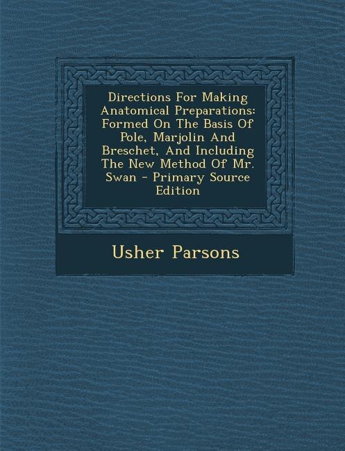 Directions For Making Anatomical Preparations: Formed On The Basis Of Pole, Marjolin And Breschet, And Including The New Method Of Mr. Swan - Prim