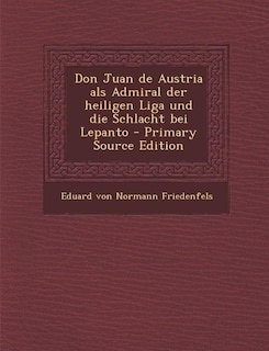 Don Juan de Austria als Admiral der heiligen Liga und die Schlacht bei Lepanto - Primary Source Edition