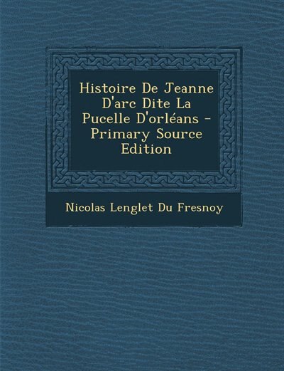 Couverture_Histoire De Jeanne D'arc Dite La Pucelle D'orléans - Primary Source Edition