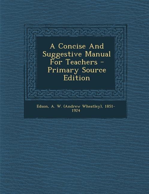 A Concise And Suggestive Manual For Teachers - Primary Source Edition