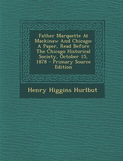 Father Marquette At Mackinaw And Chicago: A Paper, Read Before The Chicago Historical Society, October 15, 1878