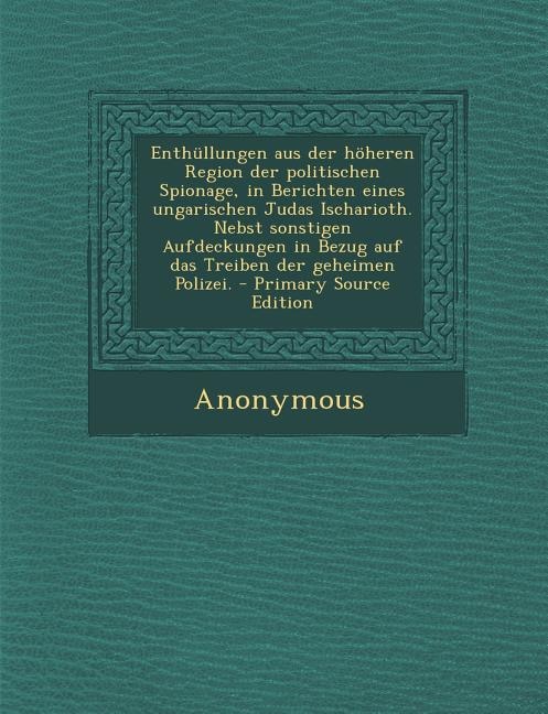 Couverture_Enthüllungen aus der höheren Region der politischen Spionage, in Berichten eines ungarischen Judas Ischarioth. Nebst sonstigen Aufdeckungen in Bezug auf das Treiben der geheimen Polizei. - Primary Source Edition