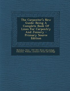 The Carpenter's New Guide: Being A Complete Book Of Lines For Carpentry And Joinery - Primary Source Edition