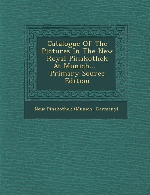 Front cover_Catalogue Of The Pictures In The New Royal Pinakothek At Munich... - Primary Source Edition