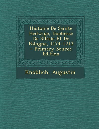 Front cover_Histoire De Sainte Hedwige, Duchesse De Silésie Et De Pologne, 1174-1243 - Primary Source Edition