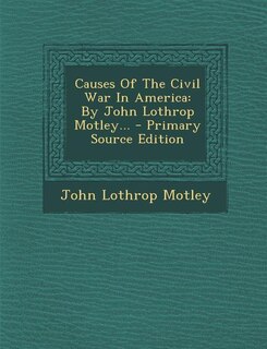 Causes Of The Civil War In America: By John Lothrop Motley... - Primary Source Edition