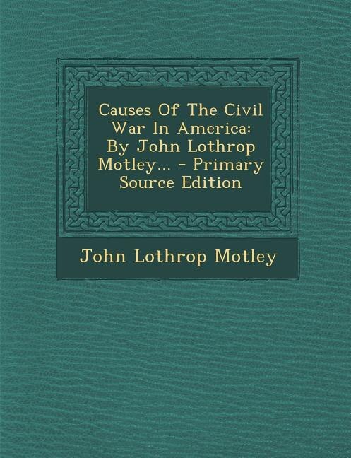 Causes Of The Civil War In America: By John Lothrop Motley... - Primary Source Edition
