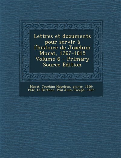 Front cover_Lettres et documents pour servir à l'histoire de Joachim Murat, 1767-1815 Volume 6 - Primary Source Edition