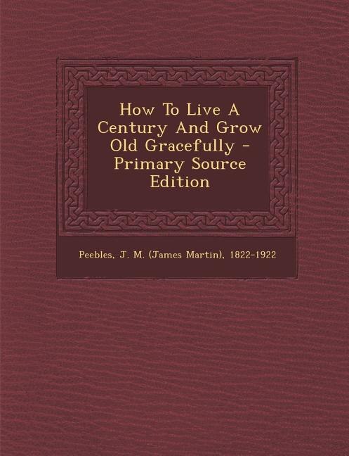 Couverture_How To Live A Century And Grow Old Gracefully - Primary Source Edition