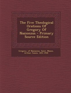 The Five Theological Orations Of Gregory Of Nazionzus - Primary Source Edition