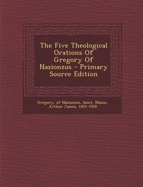 The Five Theological Orations Of Gregory Of Nazionzus - Primary Source Edition