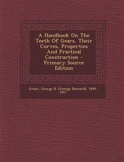 A Handbook On The Teeth Of Gears, Their Curves, Properties And Practical Construction - Primary Source Edition