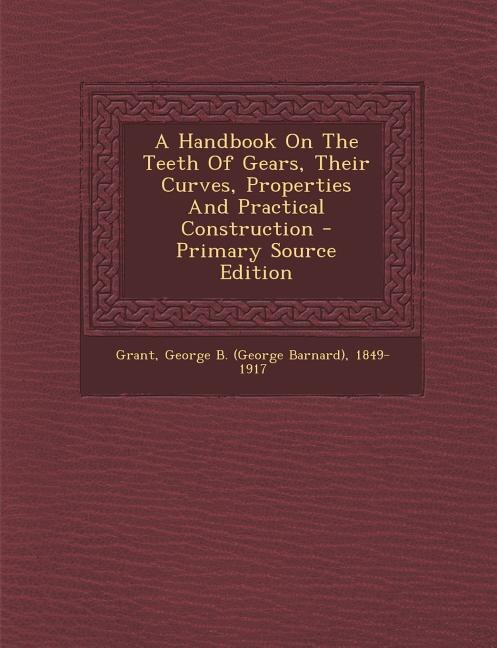 A Handbook On The Teeth Of Gears, Their Curves, Properties And Practical Construction - Primary Source Edition