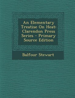 An Elementary Treatise On Heat: Clarendon Press Series - Primary Source Edition