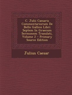 Couverture_C. Julii Caesaris Commentariorum De Bello Gallico Libri Septem In Graecum Sermonem Translati, Volume 2 - Primary Source Edition