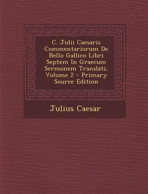 Couverture_C. Julii Caesaris Commentariorum De Bello Gallico Libri Septem In Graecum Sermonem Translati, Volume 2 - Primary Source Edition