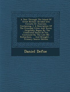 A Tour Through The Island Of Great Britain: Divided Into Circuits Or Journies. Containing, I. A Description Of The Principal Cities And Towns,