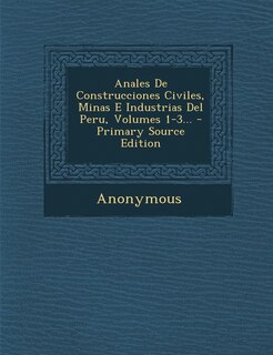 Front cover_Anales De Construcciones Civiles, Minas E Industrias Del Peru, Volumes 1-3... - Primary Source Edition
