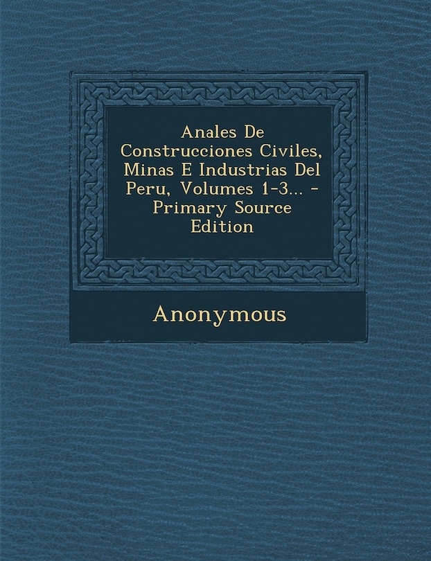 Front cover_Anales De Construcciones Civiles, Minas E Industrias Del Peru, Volumes 1-3... - Primary Source Edition