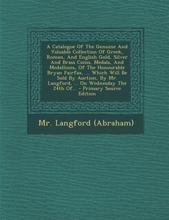 Couverture_A Catalogue Of The Genuine And Valuable Collection Of Greek, Roman, And English Gold, Silver And Brass Coins, Medals, And Medallions, Of The Honourable Bryan Fairfax, ... Which Will Be Sold By Auction, By Mr. Langford, ... On Wednesday The 24th Of...