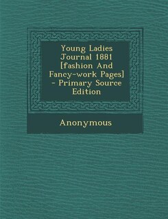 Front cover_Young Ladies Journal 1881 [fashion And Fancy-work Pages] - Primary Source Edition