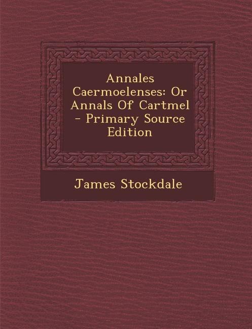 Annales Caermoelenses: Or Annals Of Cartmel - Primary Source Edition