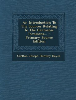 An Introduction To The Sources Relating To The Germanic Invasions... - Primary Source Edition