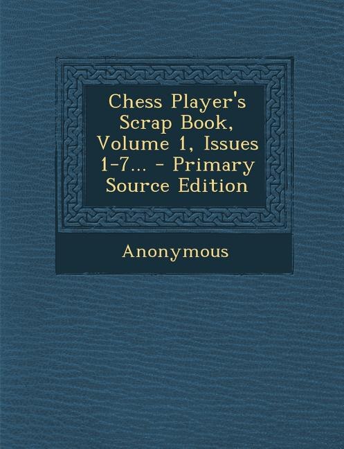 Couverture_Chess Player's Scrap Book, Volume 1, Issues 1-7... - Primary Source Edition