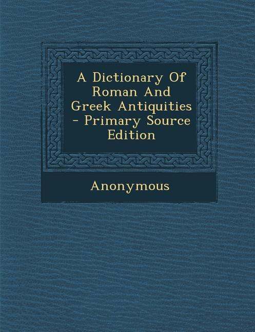 A Dictionary Of Roman And Greek Antiquities - Primary Source Edition