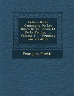 Delices De La Campagne Ou Les Ruses De La Chasse Et De La Pesche, ..., Volume 1... - Primary Source Edition