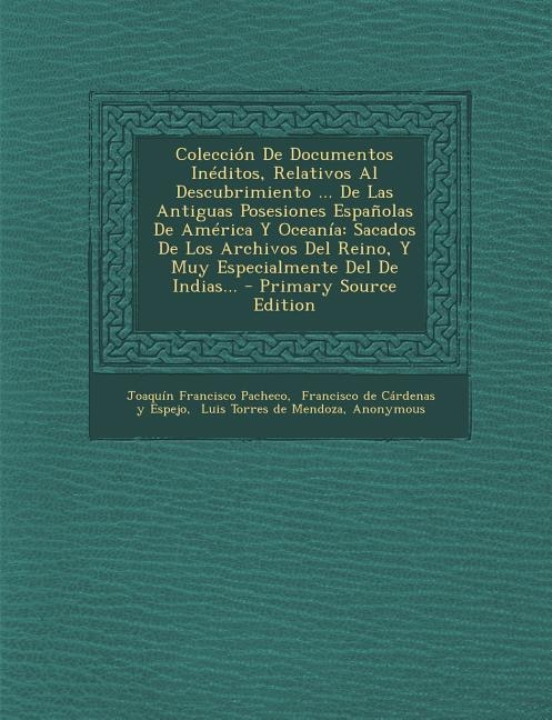 Colección De Documentos Inéditos, Relativos Al Descubrimiento ... De Las Antiguas Posesiones Españolas De América Y Oceanía: Sacados De Los Archivos Del Reino, Y Muy Especialmente Del De Indias...