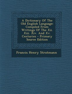 A Dictionary Of The Old English Language: Compiled From Writings Of The Xii. Xiii. Xiv. And Xv. Centuries