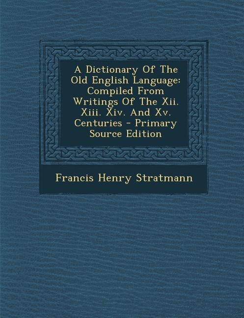 A Dictionary Of The Old English Language: Compiled From Writings Of The Xii. Xiii. Xiv. And Xv. Centuries