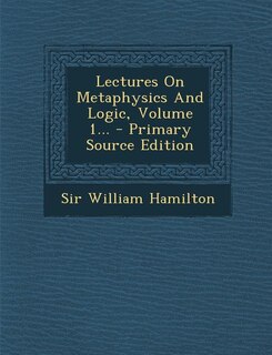 Lectures On Metaphysics And Logic, Volume 1... - Primary Source Edition