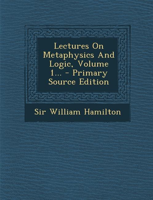 Lectures On Metaphysics And Logic, Volume 1... - Primary Source Edition