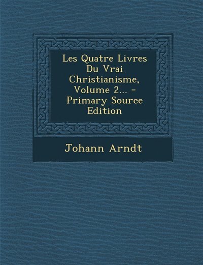 Front cover_Les Quatre Livres Du Vrai Christianisme, Volume 2... - Primary Source Edition