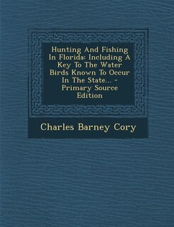 Hunting And Fishing In Florida: Including A Key To The Water Birds Known To Occur In The State... - Primary Source Edition