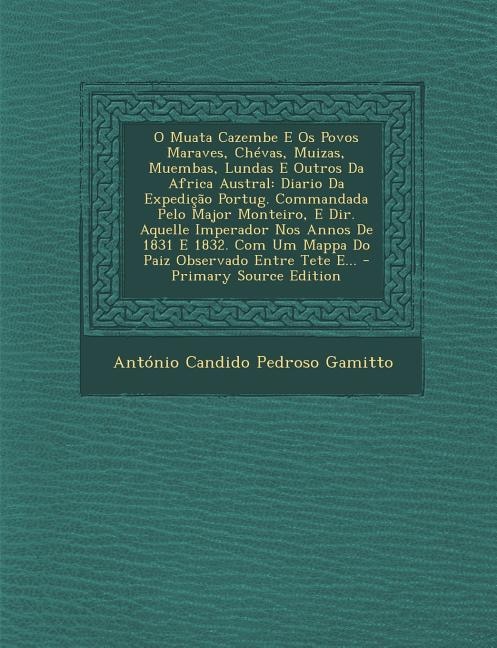 O Muata Cazembe E Os Povos Maraves, Chévas, Muizas, Muembas, Lundas E Outros Da Africa Austral: Diario Da Expedição Portug. Commandada Pelo Major Monteiro, E Dir. Aquelle Imperador Nos Annos De 1