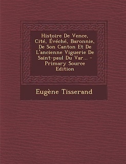 Histoire De Vence, Cité, Évéché, Baronnie, De Son Canton Et De L'ancienne Viguerie De Saint-paul Du Var...