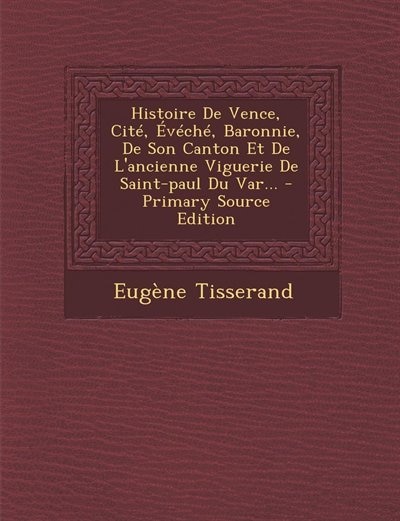 Histoire De Vence, Cité, Évéché, Baronnie, De Son Canton Et De L'ancienne Viguerie De Saint-paul Du Var...