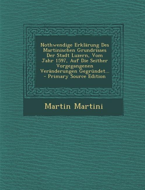 Front cover_Nothwendige Erklärung Des Martinischen Grundrisses Der Stadt Luzern, Vom Jahr 1597, Auf Die Seither Vorgegangenen Veränderungen Gegründet... - Primary Source Edition