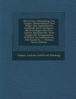 Front cover_Historische Abhandlung Von Einigen Hochstseltenen Und Wegen Des Unglucklichen Schicksals Ihres Verfassers Merkwurdigen Schriften Johann Bissendorffs, Eines Zeugen Der Evangelischen Wahrheit Im Siebenzehnten Jahrhunderte... - Primary Source Edition