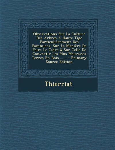 Front cover_Observations Sur La Culture Des Arbres À Haute Tige Particulièrement Des Pommiers, Sur La Manière De Faire Le Cidre & Sur Celle De Convertir Les Plus Mauvaises Terres En Bois ...... - Primary Source Edition