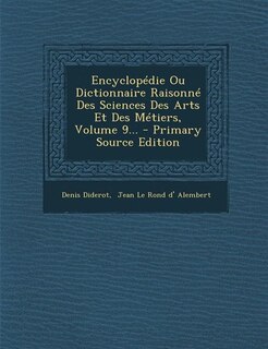 Couverture_Encyclop&eacute;die Ou Dictionnaire Raisonn&eacute; Des Sciences Des Arts Et Des M&eacute;tiers, Volume 9... - Primary Source Edition